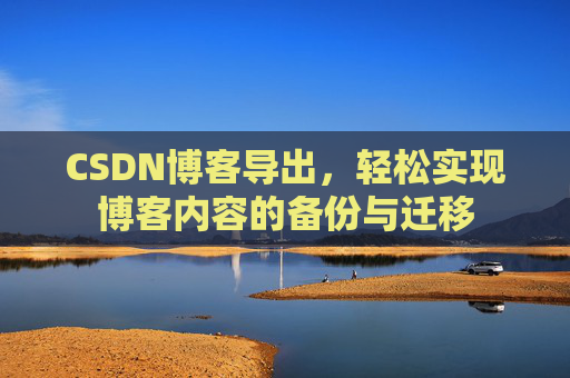 CSDN博客导出，轻松实现博客内容的备份与迁移